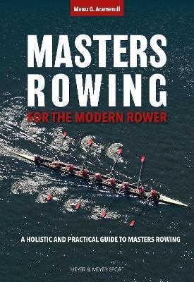 Masters Rowing for the Modern Rower: A Holistic and Practical Guide to Masters Rowing - Manu G. Aramendi - cover