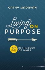 Living on Purpose: 30 Days in the Book of James