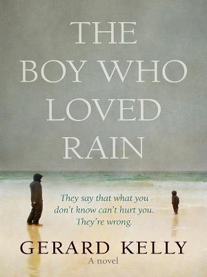 The Boy Who Loved Rain: They say that what you don't know can't hurt you. They're wrong. - Gerard Kelly - cover