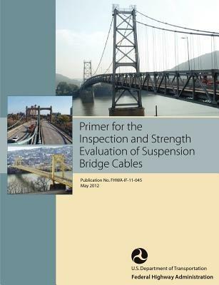 Primer for the Inspection and Strength Evaluation of Suspension Bridge Cables (Publication No. Fhwa-If-11-045) - Federal Highway Administration,U S Department of Transportation - cover