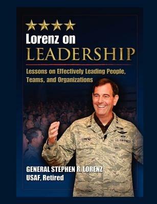 Lorenz on Leadership: Lessons on Effectively Leading People, Teams and Organizations - Stephen R Lorenz,Air Force Research Institute,Air University Press - cover