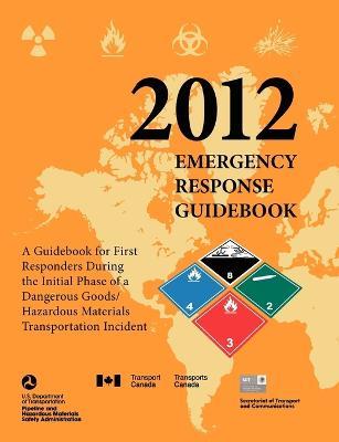 Emergency Response Guidebook 2012: A Guidebook for First Responders During the Initial Phase of a Dangerous Goods/ Hazardous Materials Transportation - U S Department of Transportation,Transport Canada,Secretariat Transport & Communications - cover