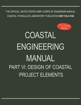Coastal Engineering Manual Part VI: Design of Coastal Project Elements (EM 1110-2-1100) - U S Army Corps of Engineers - cover