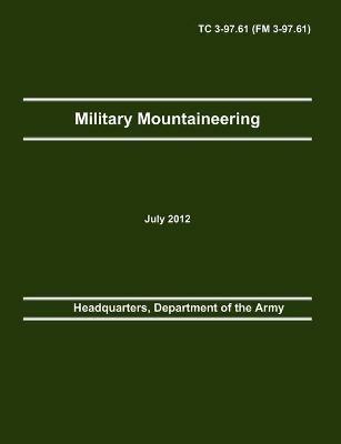 Military Mountaineering: The Official U.S. Army Training Manual TC 3-97.61 (FM 3-97.61) - Department Of the Army Headquarters,Army Training and Doctrine Command,Army Center of Maneuver Excellence - cover