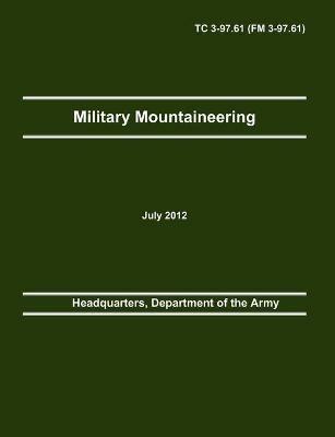 Military Mountaineering: The Official U.S. Army Training Manual TC 3-97.61 (FM 3-97.61) - Department Of the Army Headquarters,Army Training and Doctrine Command,Army Center of Maneuver Excellence - cover
