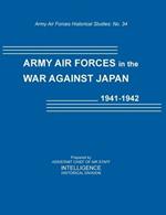 Army Air Forces in the War Against Japan, 1941-1942 (Army Air Force Historical Studies Number 134)