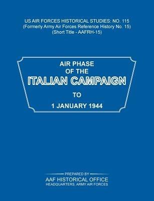 Air Phase of the Italian Campaign to 1 January 1944 (US Air Forces Historical Studies: No. 115) - Army Air Force Historical Office,Headquarters Army Air Forces - cover