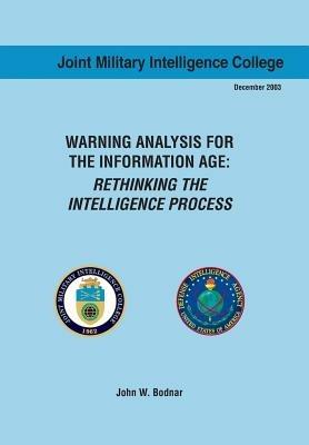 Warning Analysis for the Information Age: Rethinking the Intelligence Process - John W Bodnar,Joint Military Intelligence Collgee,Ctr Srategic Intelligence Research - cover