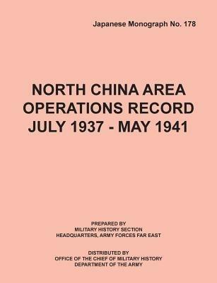 North China Area Operations Record July 1937 - May 1941 (Japanese Monograph No. 178) - Office of Chief Military History,S Department of the Army U,Hq Army Forces Far East - cover