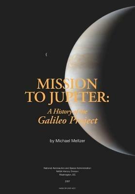 Mission to Jupiter: A History of the Galileo Project - Michael Meltzer,National Aeronautics & Space Admin,Nasa History Office - cover