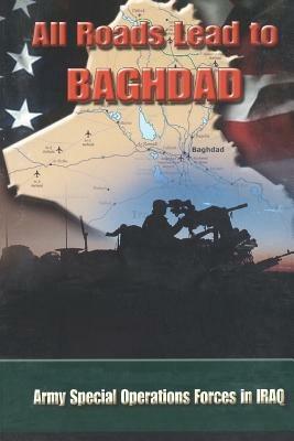 All Roads Lead to Baghdad: Army Special Operations Forces in Iraq, New Chapter in America's Global War on Terrorism - Charles H Briscoe,Special Operations CMD History Office,United States Army - cover