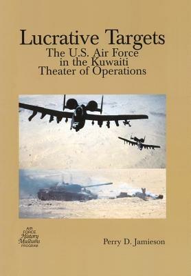 Lucrative Targets: The U.S. Air Force in the Kuwaiti Theater of Operations - Perry D Jamieson,Air Force History and Museums Programs - cover