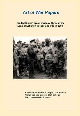 United States Grand Strategy Through the Lens of Lebanon in 1983 and Iraq in 2003 (Art of War Papers Series) - Charles P Bris- Bois,Combat Studies Institute Press - cover