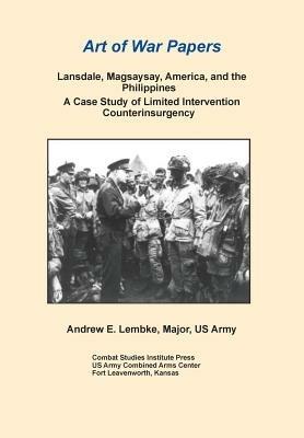 Lansdale, Magsaysay, America, and the Philippines: A Case Study of Limited Intervention Counterinsurgency (Art of War Papers Series) - Andrew E Lembke,Combat Studies Institute Press - cover