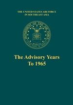 The Advisory Years to 1965 (the United States Air Force in Southeast Asia Series)