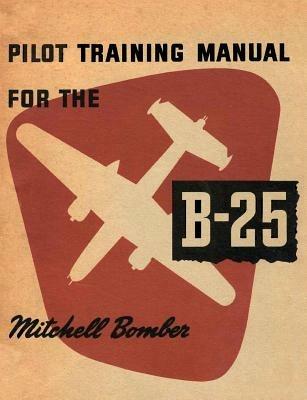 Pilot Training Manual for the B-25 Mitchell Bomber - United States Army,Army Air Forces Hq - cover
