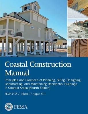 Coastal Construction Manual Volume 1: Principles and Practices of Planning, Siting, Designing, Constructing, and Maintaining Residential Buildings in - Federal Emergency Management Agency,U S Department of Homeland Security - cover