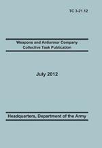 Weapons and Antiarmor Company Collective Task Publication: The Official U.S. Army Training Circular Tc 3-21.12. 20 July 2012