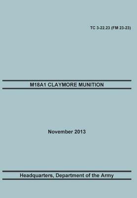 M18a1 Claymore Muniton: The Official U.S. Army Training Manual. Training Circular Tc 3-22.23 (FM 23-23). 15 November 2013 - Training Doctrine and Command,United States Army Headquarters,Maneuver Center of Excellence - cover