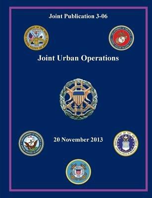Joint Urban Operations (Joint Publication 3-06) - Joint Chiefs of Staff,Office of the Secretary of Defense,U S Department of Defense - cover