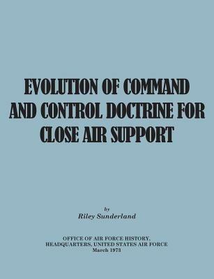 Evolution of Command and Control Doctrine for Close Air Support - Riley B Sutherland,Office of Air Force History,United States Air Force - cover