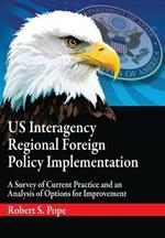 Us Interagency Regional Foreign Policy Implementation: A Survey of Current Practice and an Analysis of Options for Improvement