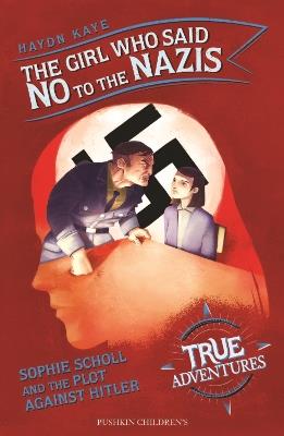 The Girl Who Said No to the Nazis: Sophie Scholl and the Plot Against Hitler - Haydn Kaye - cover