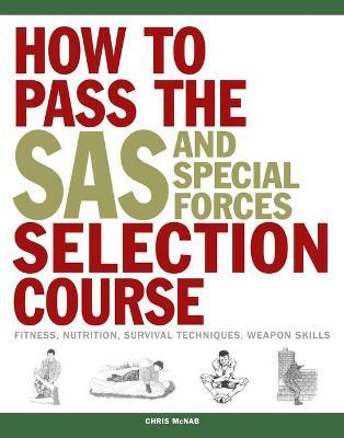 How to Pass the SAS and Special Forces Selection Course: Fitness, Nutrition, Survival Techniques, Weapon Skills - Chris McNab - cover