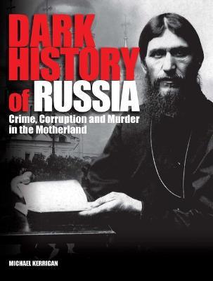 Dark History of Russia: Crime, Corruption, and Murder in the Motherland - Michael Kerrigan - cover