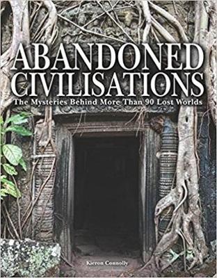 Abandoned Civilisations: The Mysteries Behind More Than 90 Lost Worlds - Kieron Connolly - cover