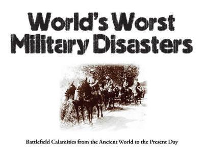 World's Worst Military Disasters: Battlefield Calamities from the Ancient World to the Present Day - Chris McNab - cover
