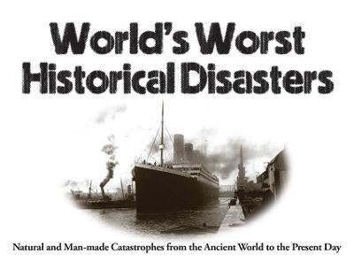 World's Worst Historical Disasters: Natural and Man-made Catastrophes from the Ancient World to the Present Day - Chris McNab - cover
