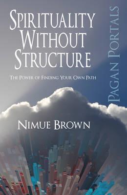 Pagan Portals – Spirituality Without Structure – The Power of finding your own path - Nimue Brown - cover