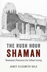 Rush Hour Shaman, The - Shamanic Practices for Urban Living