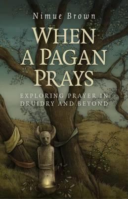 When a Pagan Prays – Exploring prayer in Druidry and beyond - Nimue Brown - cover