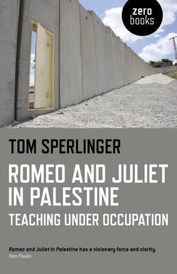 Romeo and Juliet in Palestine – Teaching Under Occupation - Tom Sperlinger - cover