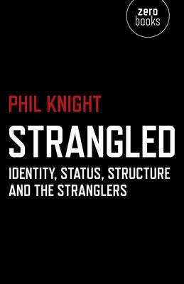 Strangled – Identity, Status, Structure and The Stranglers - Phil Knight - cover