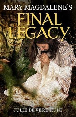 Mary Magdalene's Final Legacy - Julie De Vere Hunt - cover