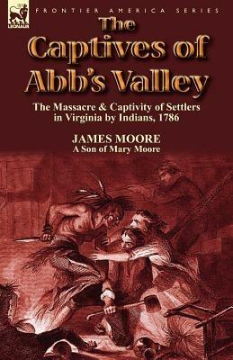 The Captives of Abb's Valley: The Massacre & Captivity of Settlers in Virginia by Indians, 1786 - James Moore - cover