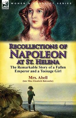 Recollections of Napoleon at St. Helena: The Remarkable Story of a Fallen Emperor and a Teenage Girl - Elizabeth Balcombe,Mrs Abell - cover