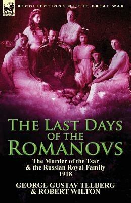 The Last Days of the Romanovs: The Murder of the Tsar & the Russian Royal Family, 1918 - George Gustav Telberg,Robert Wilton - cover