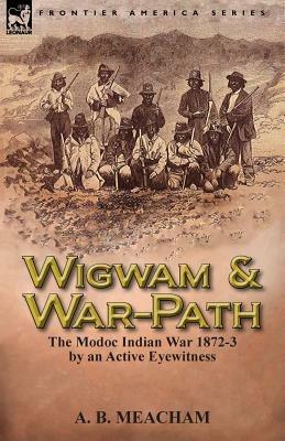 Wigwam and War-Path: The Modoc Indian War 1872-3, by an Active Eyewitness - A B Meacham - cover