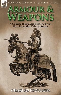 Armour & Weapons: A Concise Illustrated History from the 11th to the 17th Centuries - Charles Ffoulkes - cover