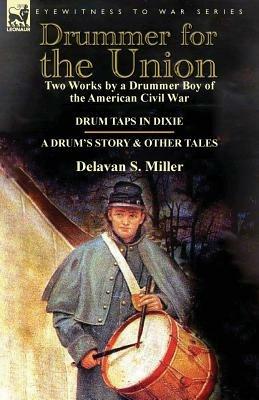Drummer for the Union: Two Works by a Drummer Boy of the American Civil War-Drum Taps in Dixie & a Drum's Story and Other Tales - Delavan S Miller - cover
