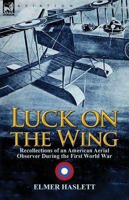 Luck on the Wing: Recollections of an American Aerial Observer During the First World War - Elmer Haslett - cover