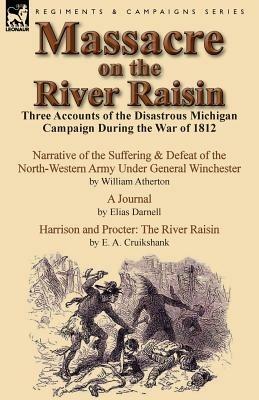 Massacre on the River Raisin: Three Accounts of the Disastrous Michigan Campaign During the War of 1812 - William Atherton,Elias Darnell,E a Cruikshank - cover