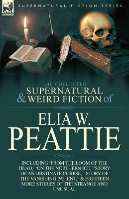 The Collected Supernatural and Weird Fiction of Elia W. Peattie: Twenty-Two Short Stories of the Strange and Unusual - Elia W Peattie - cover