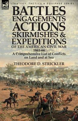 Battles, Engagements, Actions, Skirmishes and Expeditions of the American Civil War, 1861-66: A Comprehensive List of Conflicts on Land and at Sea - Theodore D Strickler - cover
