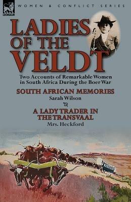Ladies of the Veldt: Two Accounts of Remarkable Women in South Africa During the Boer War-South African Memories by Sarah Wilson & a Lady T - Sarah Wilson,Mrs Heckford - cover