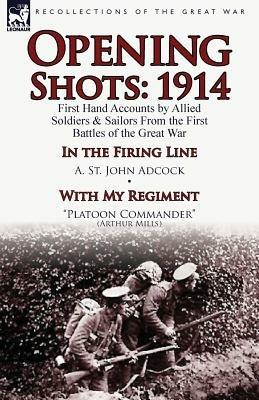 Opening Shots: 1914-First Hand Accounts by Allied Soldiers & Sailors from the First Battles of the Great War-In the Firing Line by A. - A St John Adcock,Arthur Mills - cover